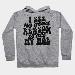 I see no reason to act my age Hoodie